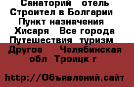 Санаторий - отель Строител в Болгарии › Пункт назначения ­ Хисаря - Все города Путешествия, туризм » Другое   . Челябинская обл.,Троицк г.